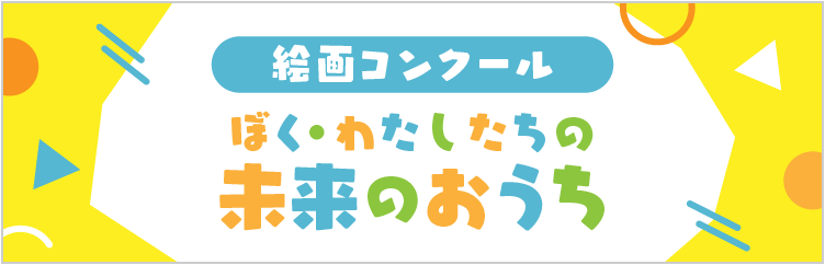 絵画コンクール「ぼく・わたしたちの未来のおうち」